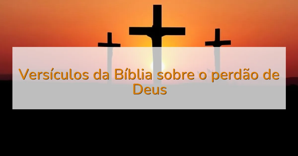 Versículos da Bíblia sobre o perdão de Deus