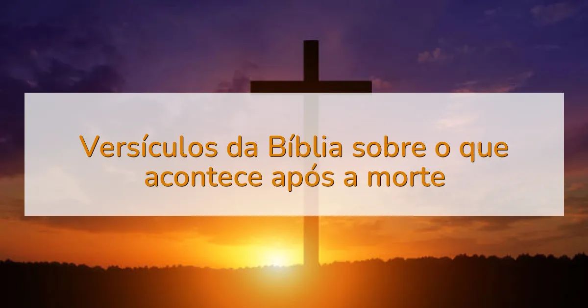 Versículos da Bíblia sobre o que acontece após a morte