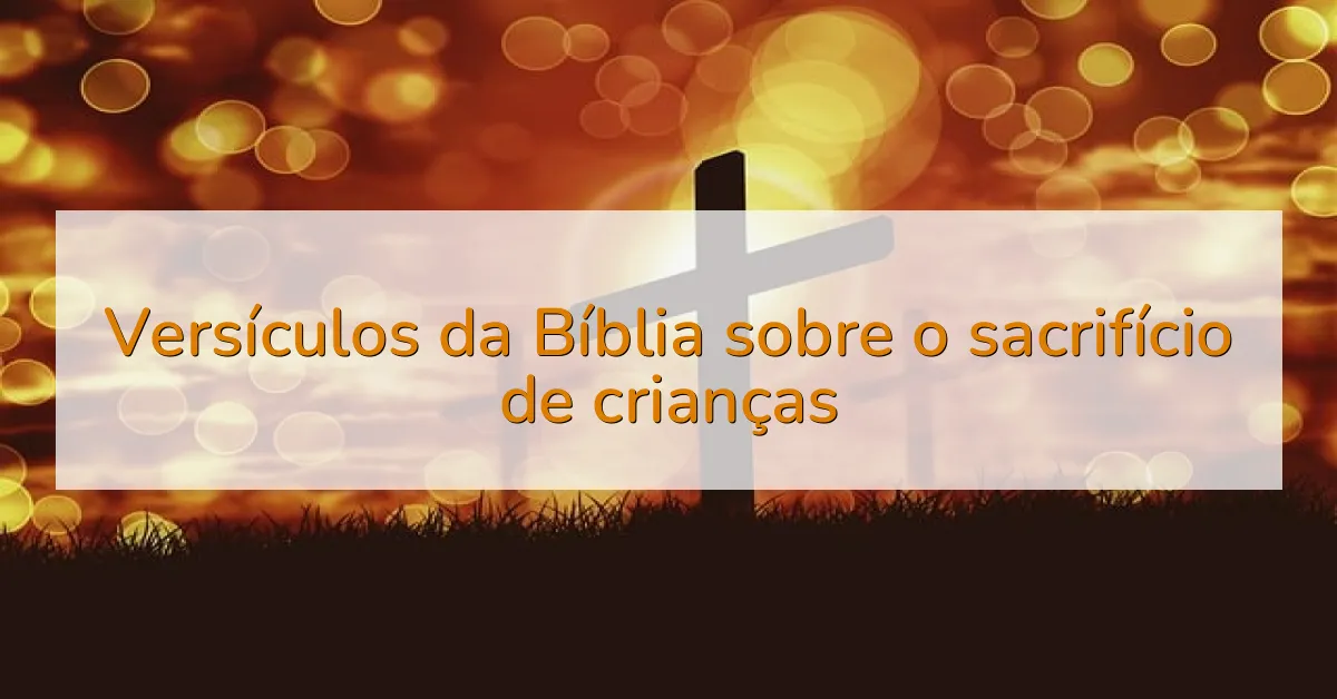 Versículos da Bíblia sobre o sacrifício de crianças