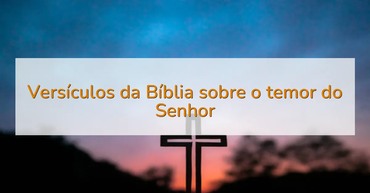 Versículos da Bíblia sobre o temor do Senhor