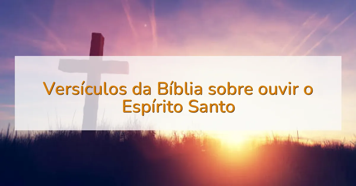 Versículos da Bíblia sobre ouvir o Espírito Santo