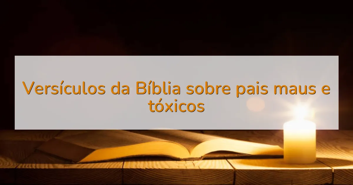 Versículos da Bíblia sobre pais maus e tóxicos
