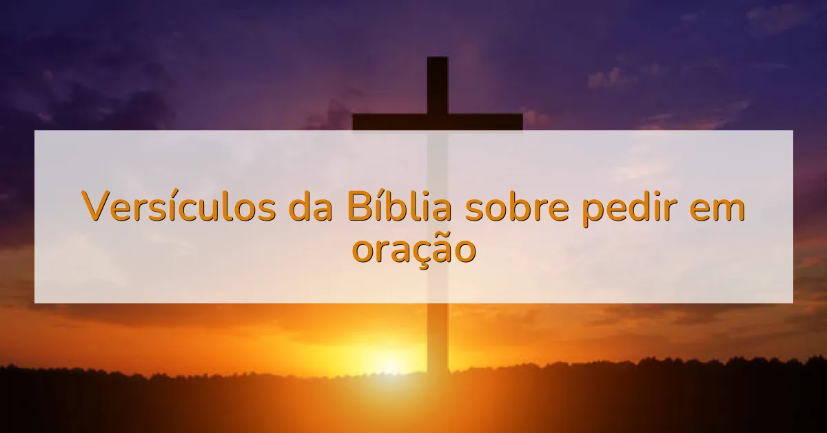 Versículos da Bíblia sobre pedir em oração