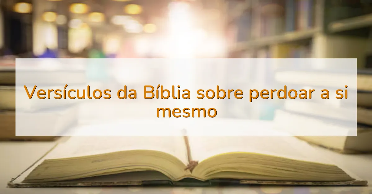 Versículos da Bíblia sobre perdoar a si mesmo