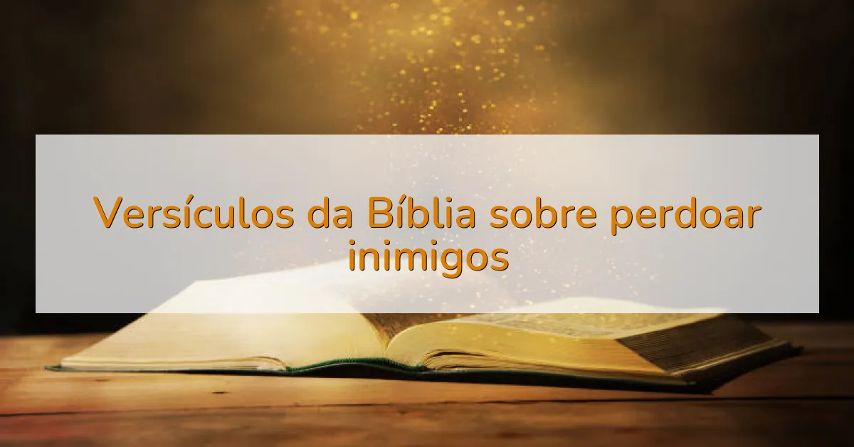 Versículos da Bíblia sobre perdoar inimigos