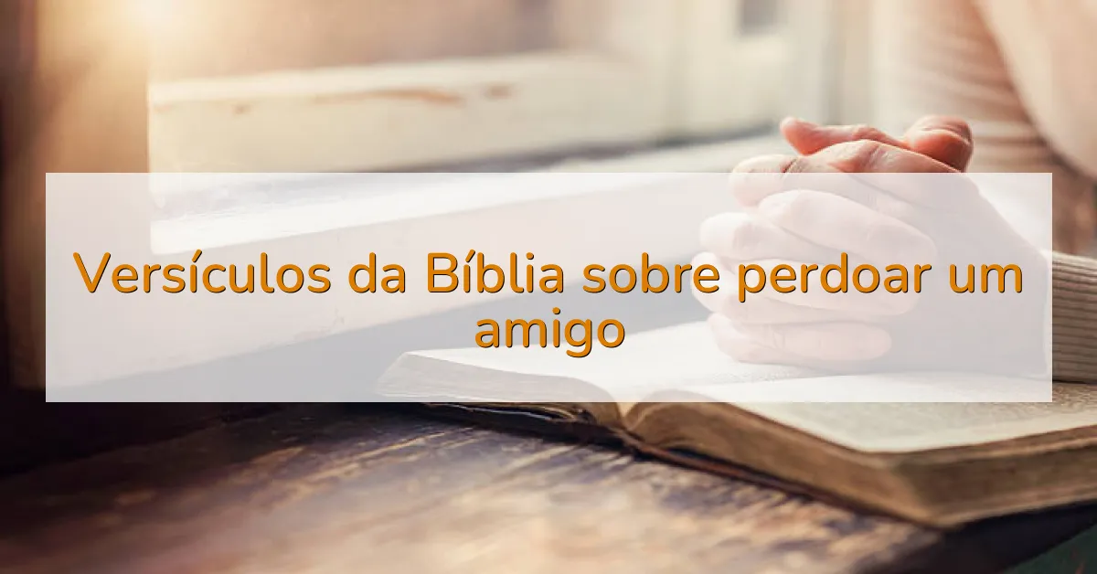Versículos da Bíblia sobre perdoar um amigo