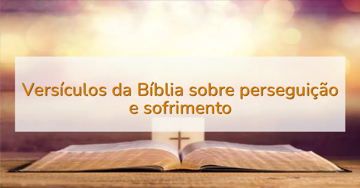 Versículos da Bíblia sobre perseguição e sofrimento