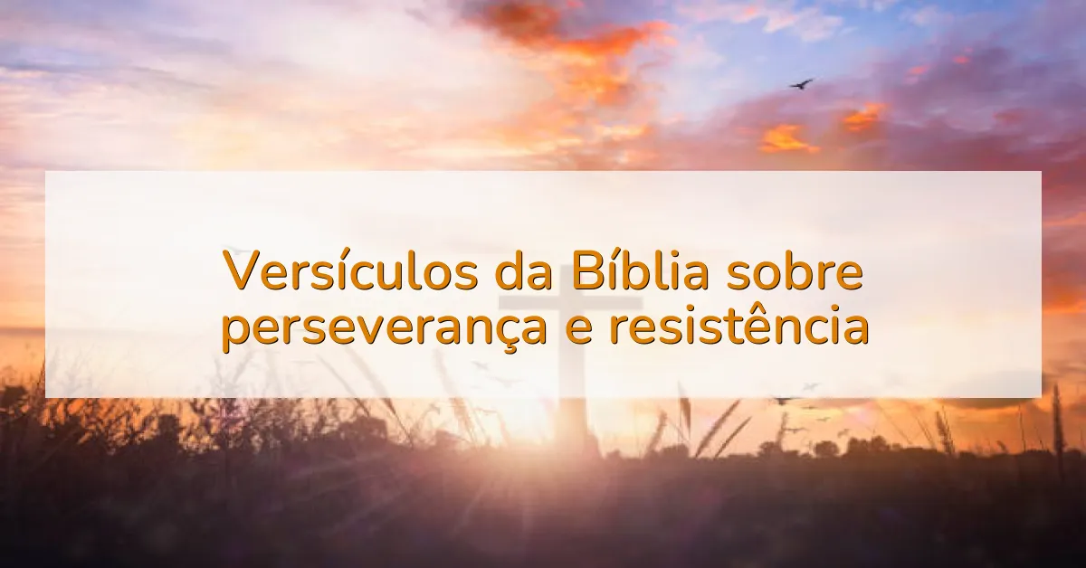 Versículos da Bíblia sobre perseverança e resistência