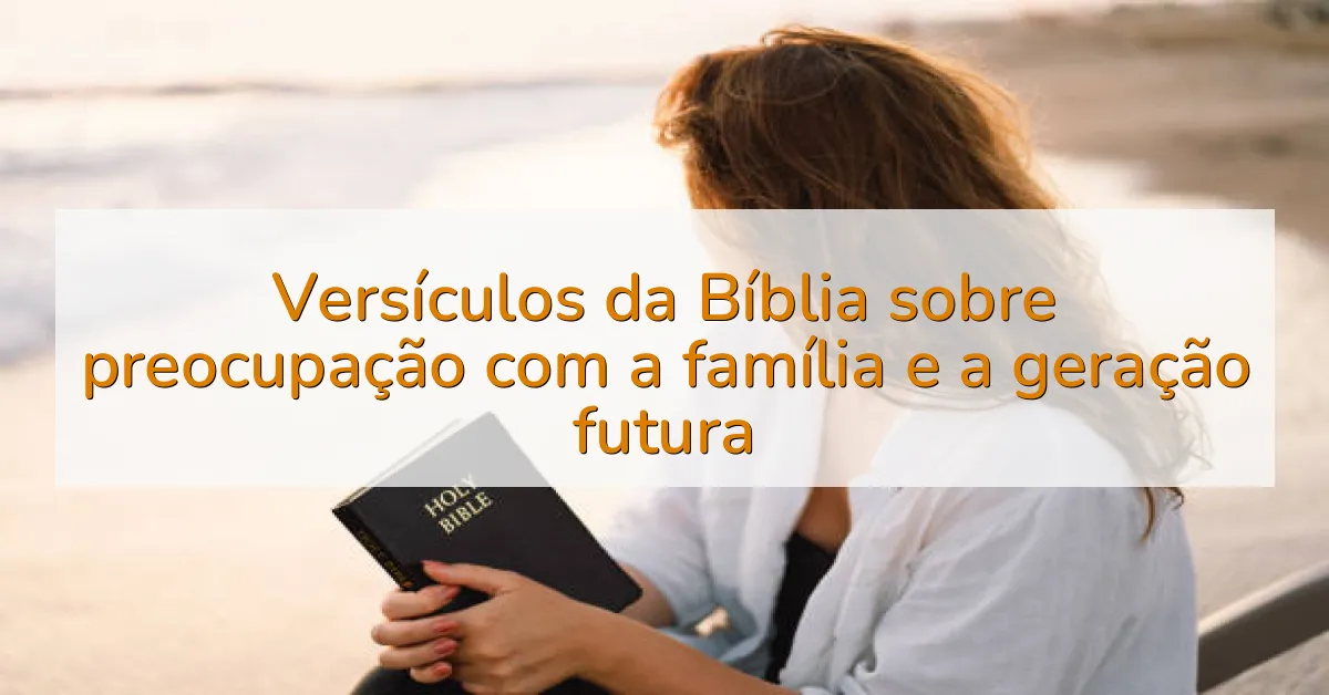 Versículos da Bíblia sobre preocupação com a família e a geração futura