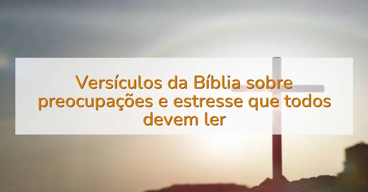 Versículos da Bíblia sobre preocupações e estresse que todos devem ler