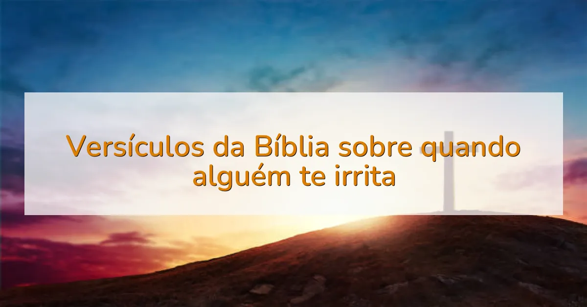 Versículos da Bíblia sobre quando alguém te irrita