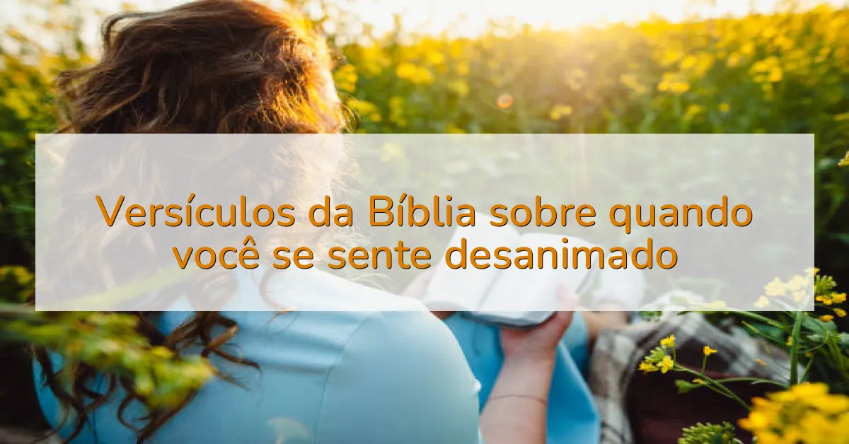 Versículos da Bíblia sobre quando você se sente desanimado