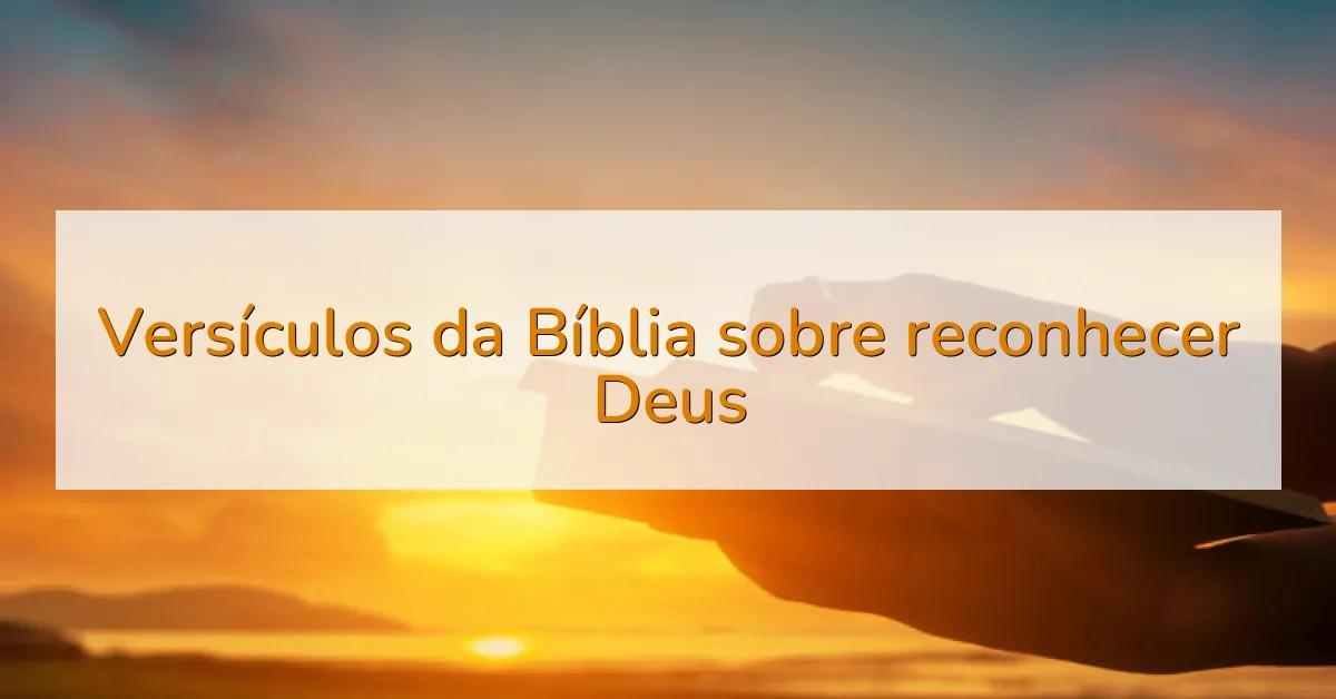 Versículos da Bíblia sobre reconhecer Deus