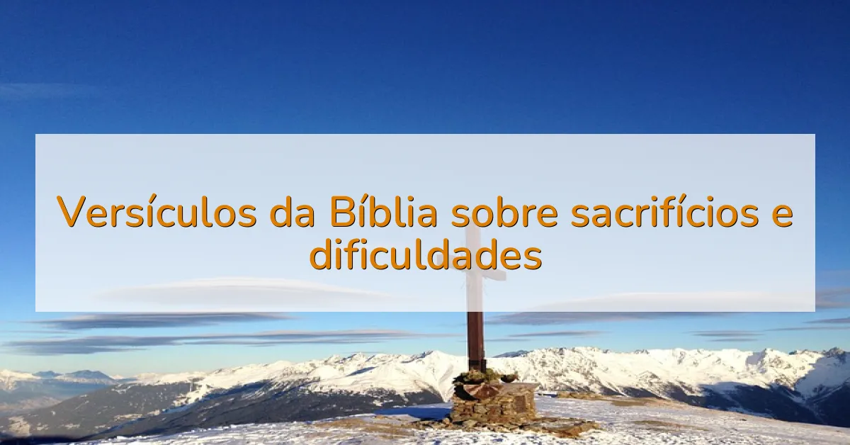 Versículos da Bíblia sobre sacrifícios e dificuldades