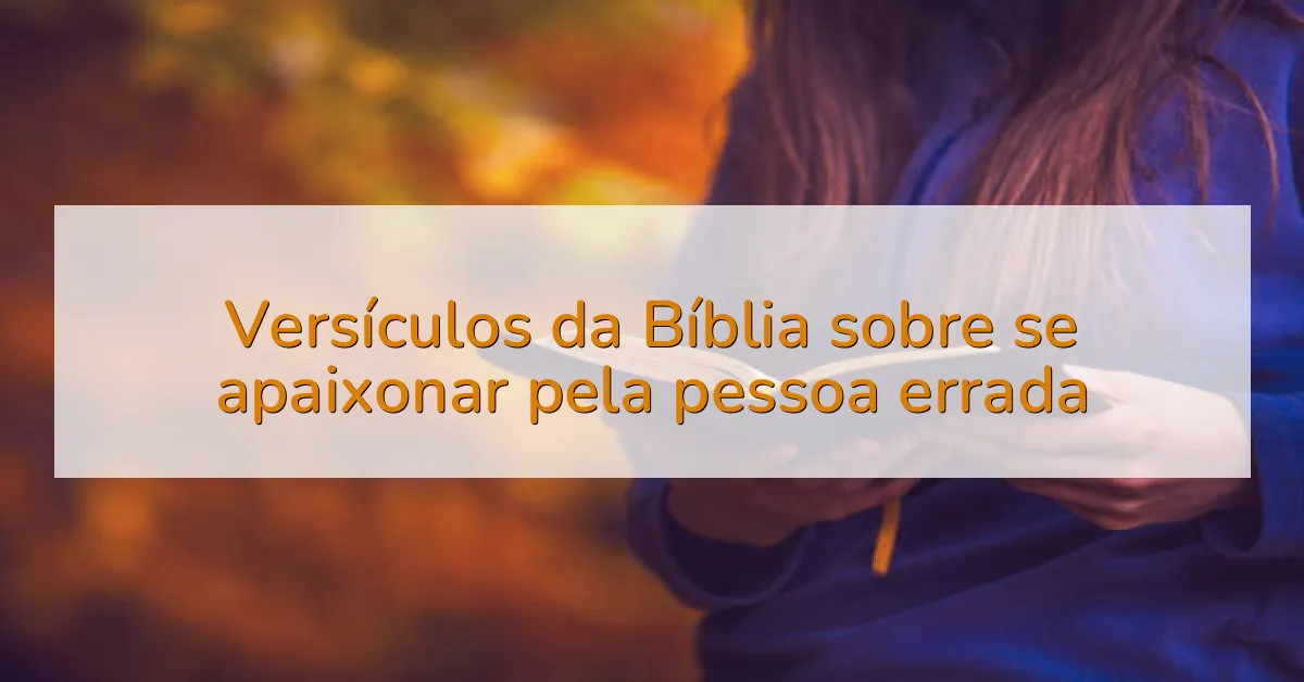 Versículos da Bíblia sobre se apaixonar pela pessoa errada
