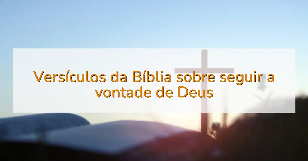 Versículos da Bíblia sobre seguir a vontade de Deus