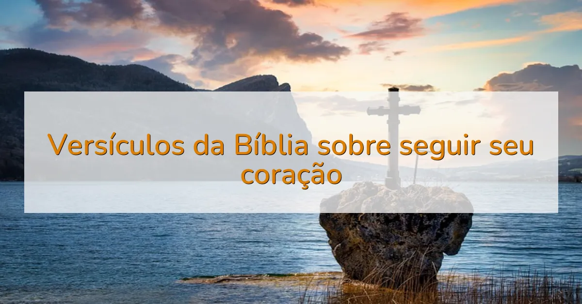 Versículos da Bíblia sobre seguir seu coração
