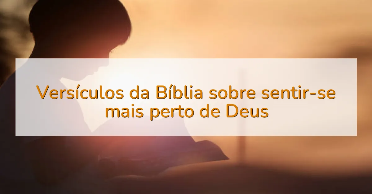 Versículos da Bíblia sobre sentir-se mais perto de Deus