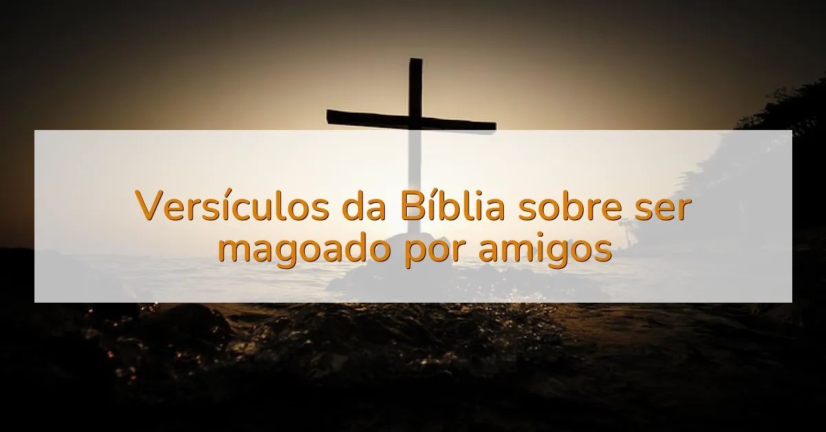 Versículos da Bíblia sobre ser magoado por amigos