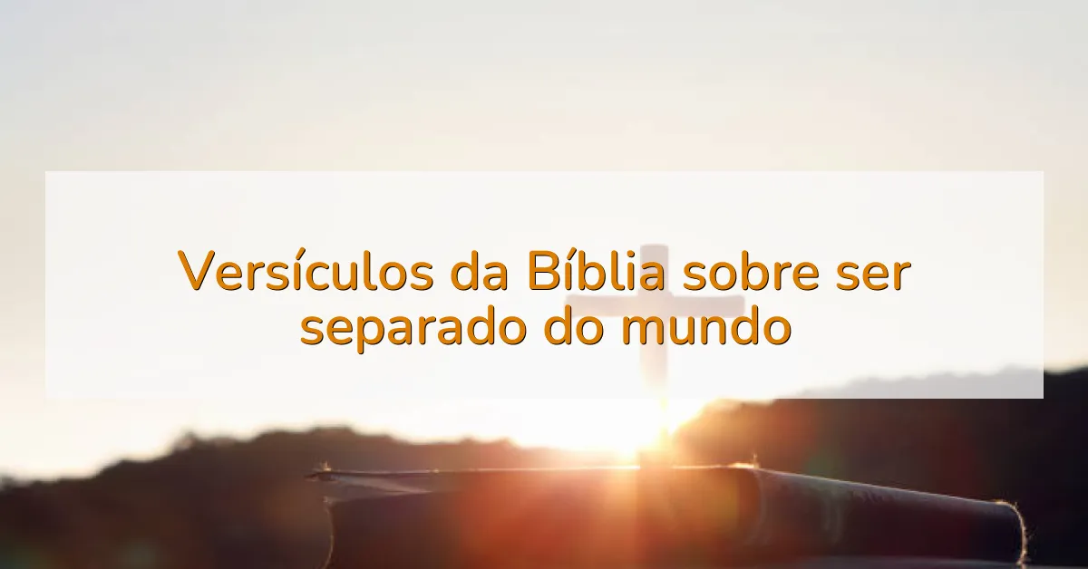 Versículos da Bíblia sobre ser separado do mundo