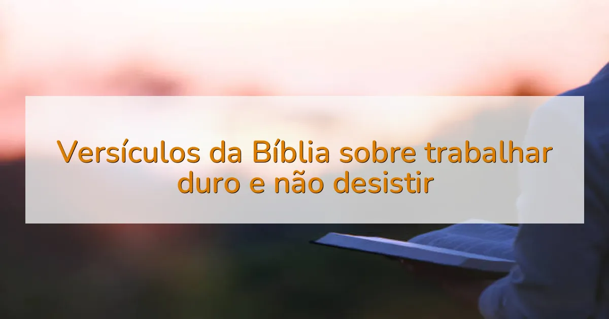 Versículos da Bíblia sobre trabalhar duro e não desistir