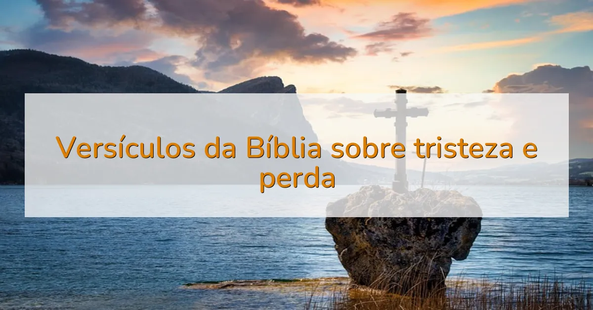 Versículos da Bíblia sobre tristeza e perda