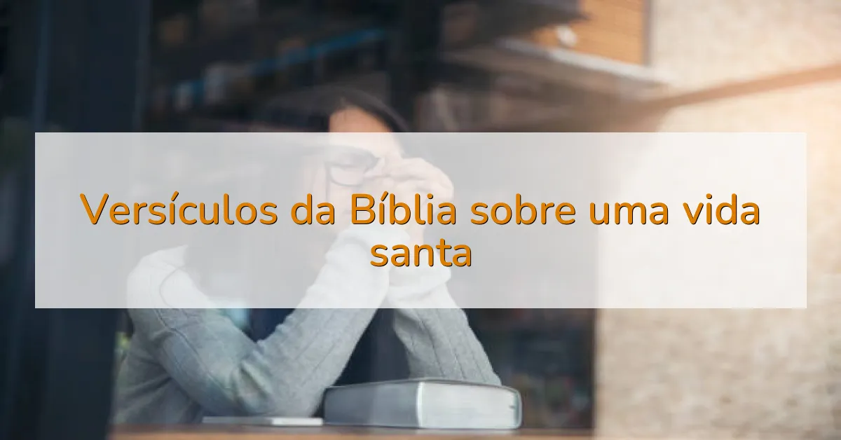 Versículos da Bíblia sobre uma vida santa